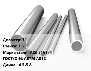 Труба нержавеющая 32х3.5 мм Сталь AISI 316Ti ГОСТ: ASTM A312 L=4.5-5.8